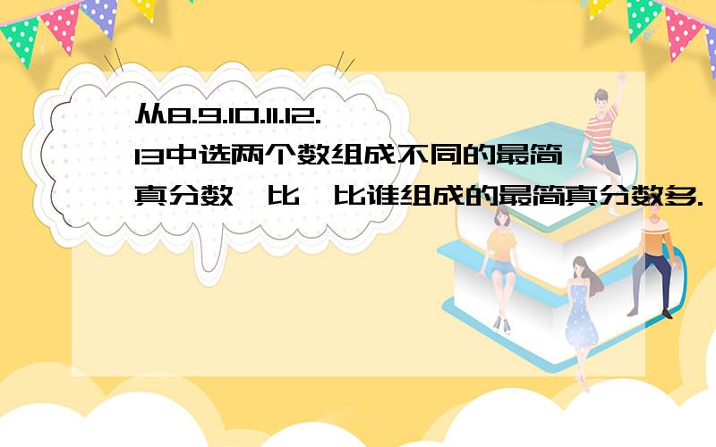 从8.9.10.11.12.13中选两个数组成不同的最简真分数,比一比谁组成的最简真分数多.