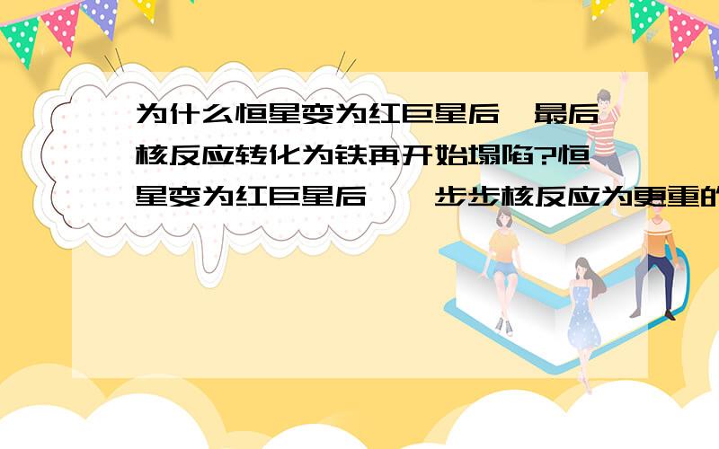 为什么恒星变为红巨星后,最后核反应转化为铁再开始塌陷?恒星变为红巨星后,一步步核反应为更重的元素,最后转化为铁后,剩余核能在1000秒内用完.为什么不是别的元素,铁元素的原子构成有