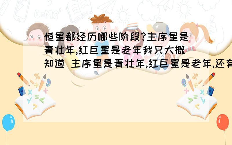 恒星都经历哪些阶段?主序星是青壮年,红巨星是老年我只大概知道 主序星是青壮年,红巨星是老年,还有什么呢?细的说说