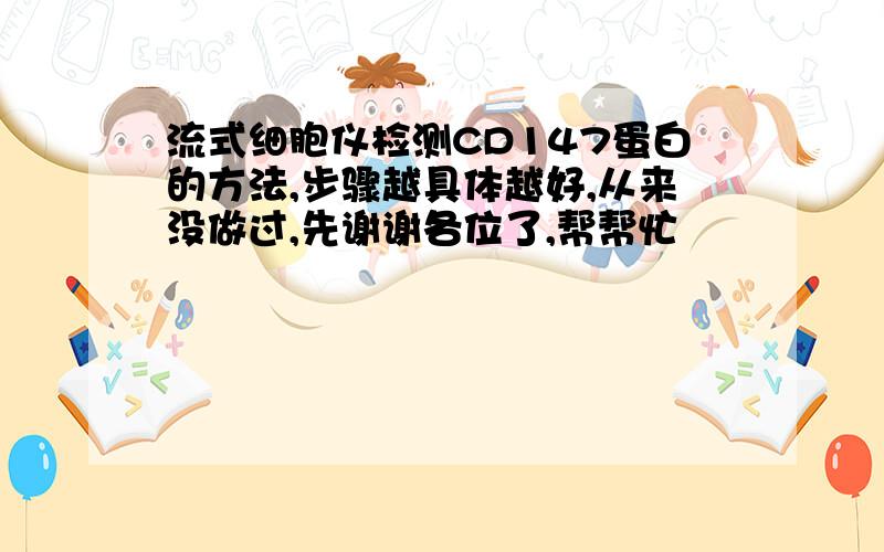 流式细胞仪检测CD147蛋白的方法,步骤越具体越好,从来没做过,先谢谢各位了,帮帮忙