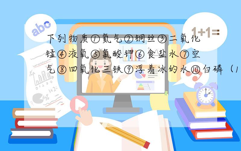 下列物质①氦气②铜丝③二氧化锰④液氧⑤氯酸钾⑥食盐水⑦空气⑧四氧化三铁⑨浮着冰的水⑩白磷（1）属于混合物的是_________　　 （2）属于化合物的是_________（3）属于单质的是________