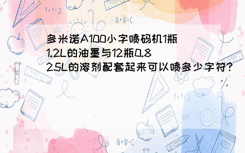 多米诺A100小字喷码机1瓶1.2L的油墨与12瓶0.825L的溶剂配套起来可以喷多少字符?