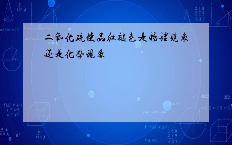 二氧化硫使品红褪色是物理现象还是化学现象