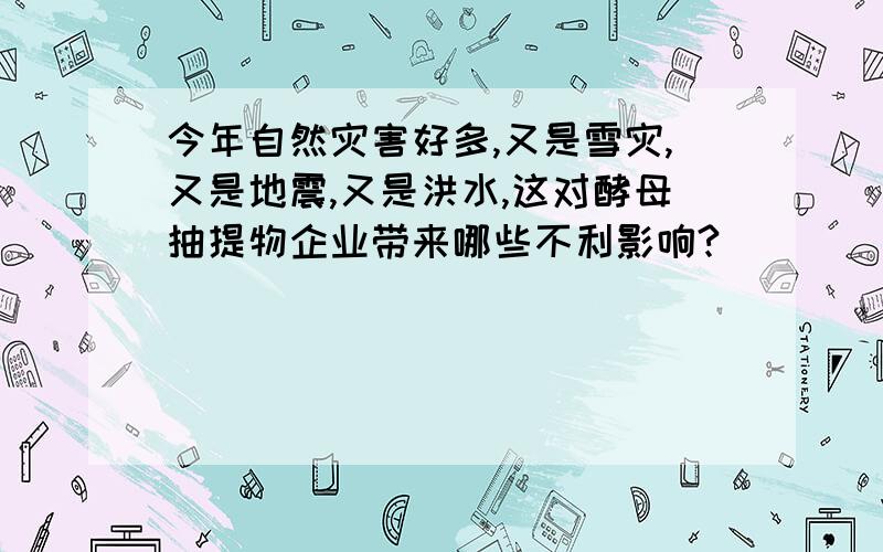 今年自然灾害好多,又是雪灾,又是地震,又是洪水,这对酵母抽提物企业带来哪些不利影响?