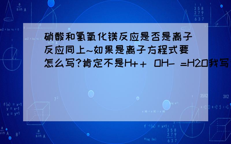 硝酸和氢氧化镁反应是否是离子反应同上~如果是离子方程式要怎么写?肯定不是H+＋ OH- =H2O我写这个是错的