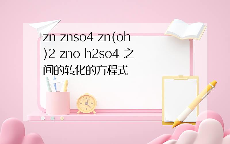 zn znso4 zn(oh)2 zno h2so4 之间的转化的方程式