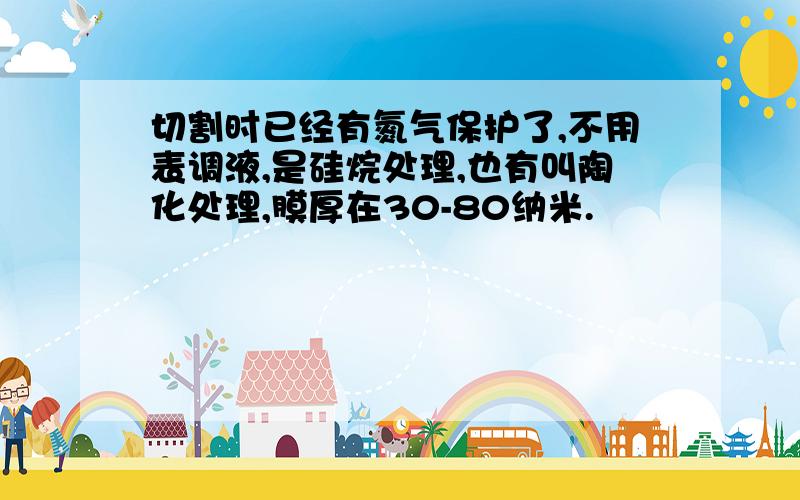 切割时已经有氮气保护了,不用表调液,是硅烷处理,也有叫陶化处理,膜厚在30-80纳米.