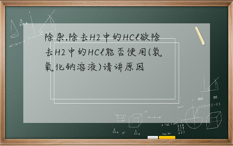 除杂,除去H2中的HCl欲除去H2中的HCl能否使用(氢氧化钠溶液)请讲原因