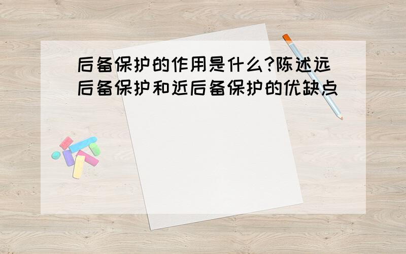 后备保护的作用是什么?陈述远后备保护和近后备保护的优缺点