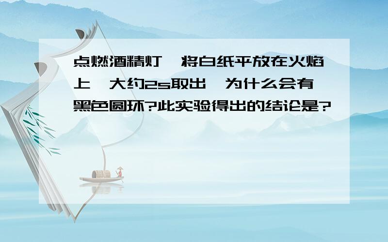 点燃酒精灯、将白纸平放在火焰上、大约2s取出、为什么会有黑色圆环?此实验得出的结论是?