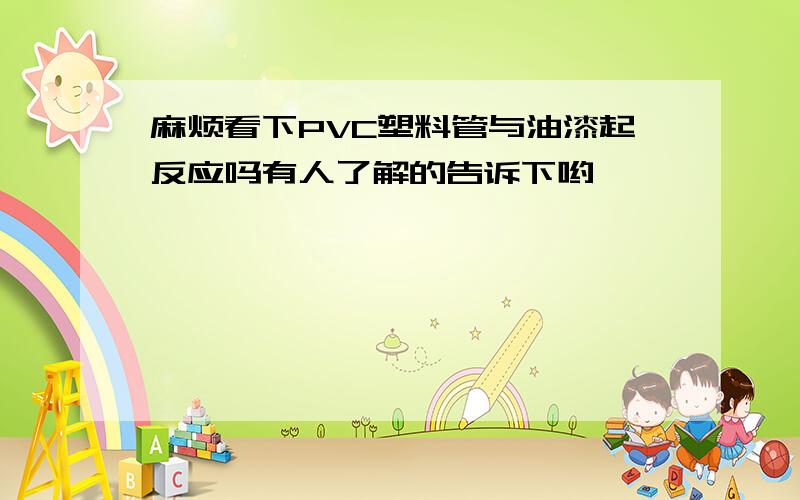 麻烦看下PVC塑料管与油漆起反应吗有人了解的告诉下哟,