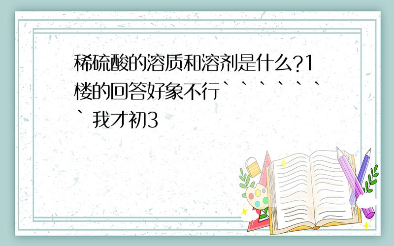 稀硫酸的溶质和溶剂是什么?1楼的回答好象不行```````我才初3