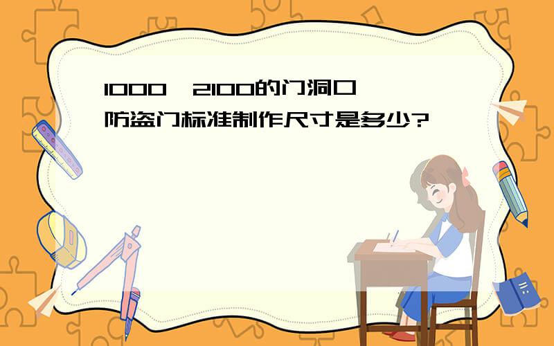 1000*2100的门洞口,防盗门标准制作尺寸是多少?