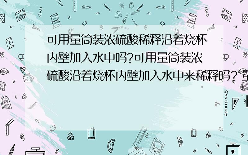 可用量筒装浓硫酸稀释沿着烧杯内壁加入水中吗?可用量筒装浓硫酸沿着烧杯内壁加入水中来稀释吗？量筒是不是不能作为反应容器