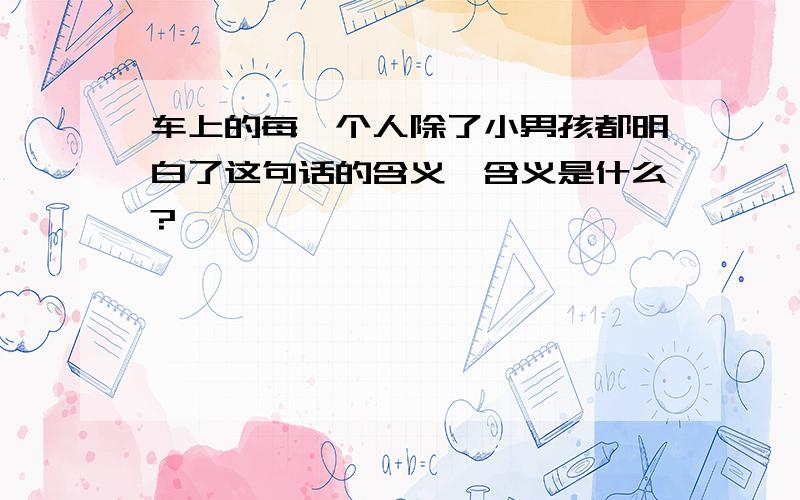 车上的每一个人除了小男孩都明白了这句话的含义,含义是什么?