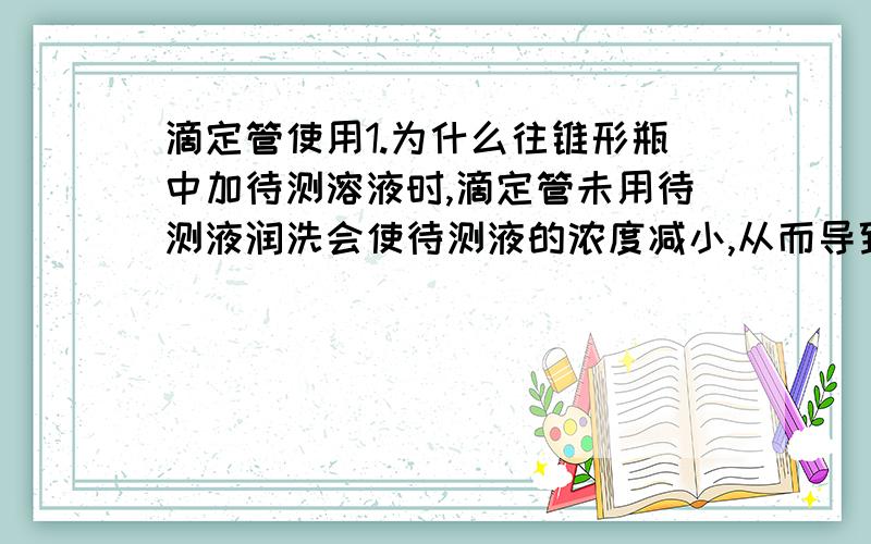 滴定管使用1.为什么往锥形瓶中加待测溶液时,滴定管未用待测液润洗会使待测液的浓度减小,从而导致消耗的标准溶液的体积,所以结果偏低?如果用了待测液润洗那么锥形瓶内壁不就会因沾有