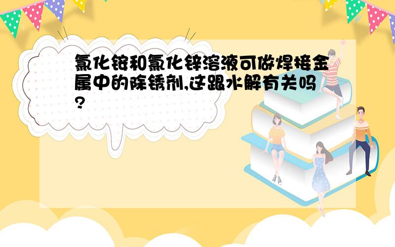 氯化铵和氯化锌溶液可做焊接金属中的除锈剂,这跟水解有关吗?