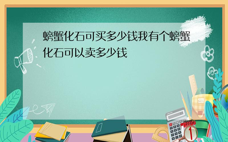 螃蟹化石可买多少钱我有个螃蟹化石可以卖多少钱