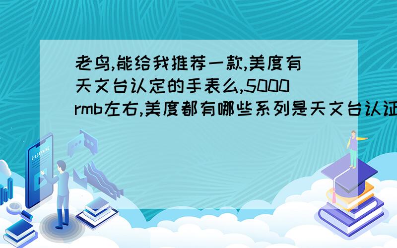 老鸟,能给我推荐一款,美度有天文台认定的手表么,5000rmb左右,美度都有哪些系列是天文台认证的...