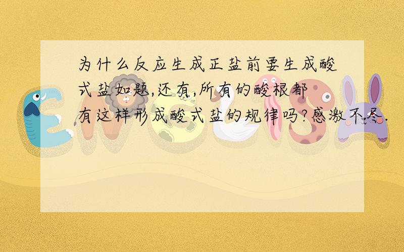 为什么反应生成正盐前要生成酸式盐如题,还有,所有的酸根都有这样形成酸式盐的规律吗?感激不尽.