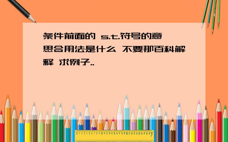 条件前面的 s.t.符号的意思合用法是什么 不要那百科解释 求例子..