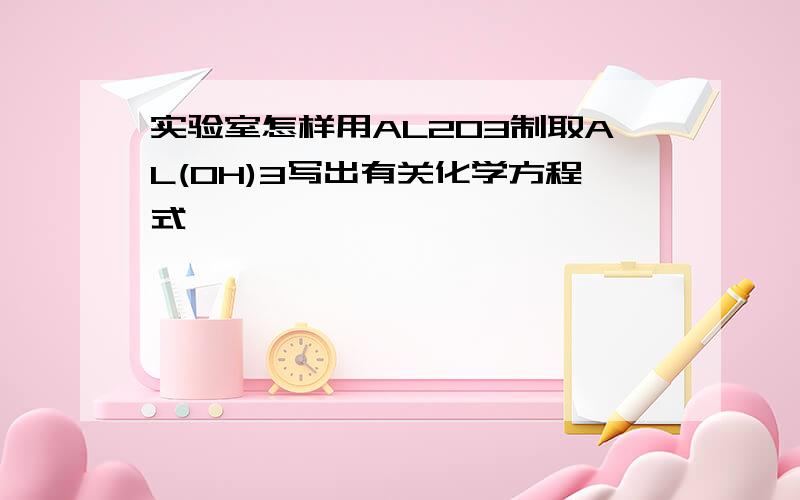 实验室怎样用AL2O3制取AL(OH)3写出有关化学方程式