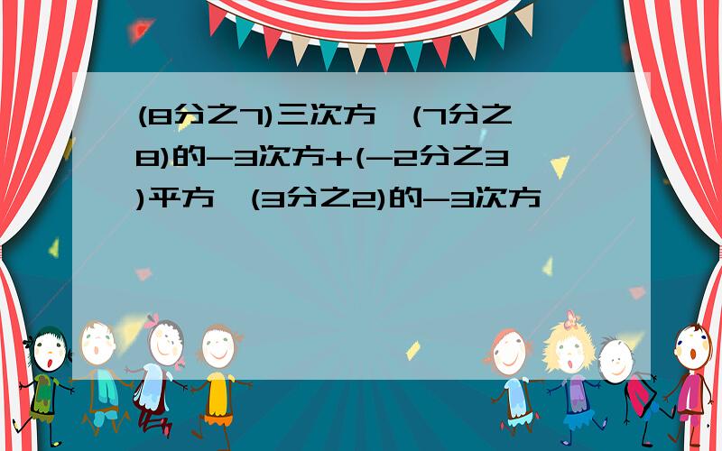 (8分之7)三次方÷(7分之8)的-3次方+(-2分之3)平方÷(3分之2)的-3次方