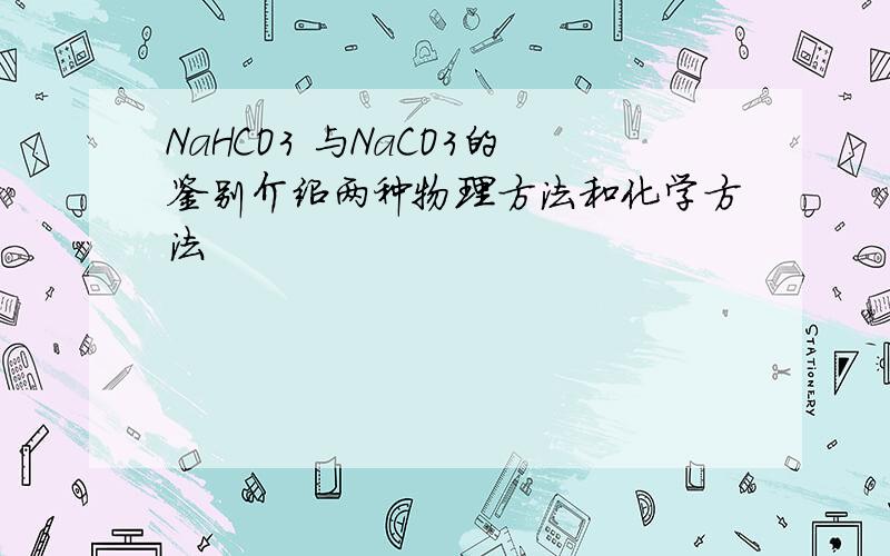 NaHCO3 与NaCO3的鉴别介绍两种物理方法和化学方法