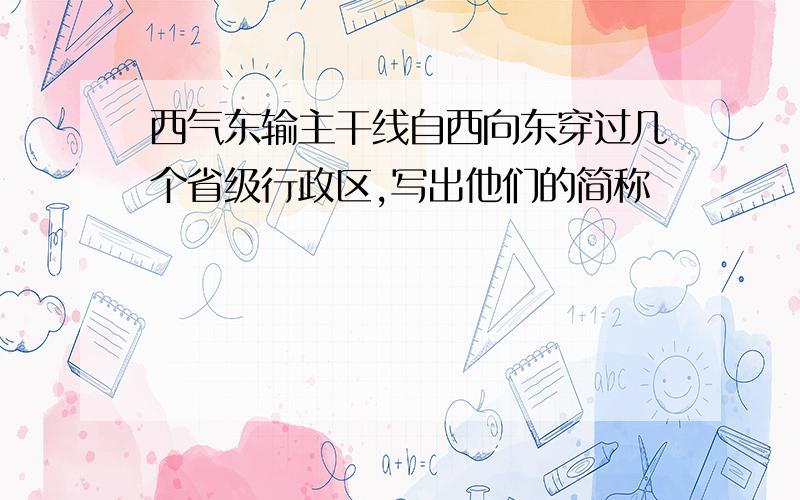 西气东输主干线自西向东穿过几个省级行政区,写出他们的简称