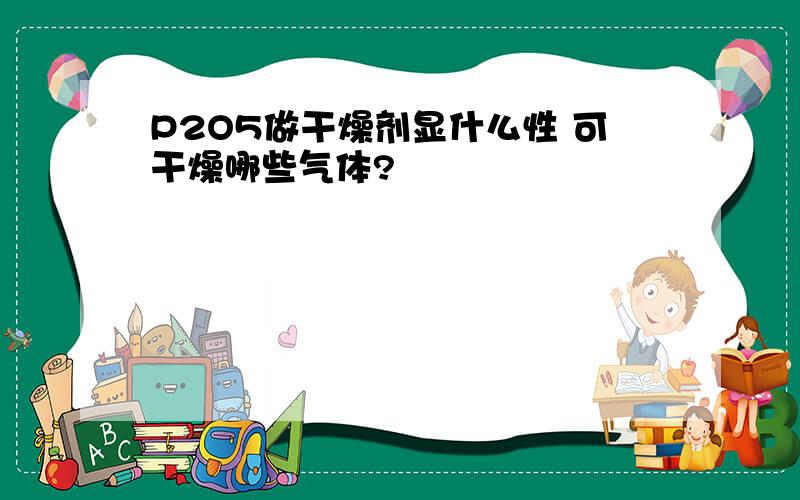 P2O5做干燥剂显什么性 可干燥哪些气体?