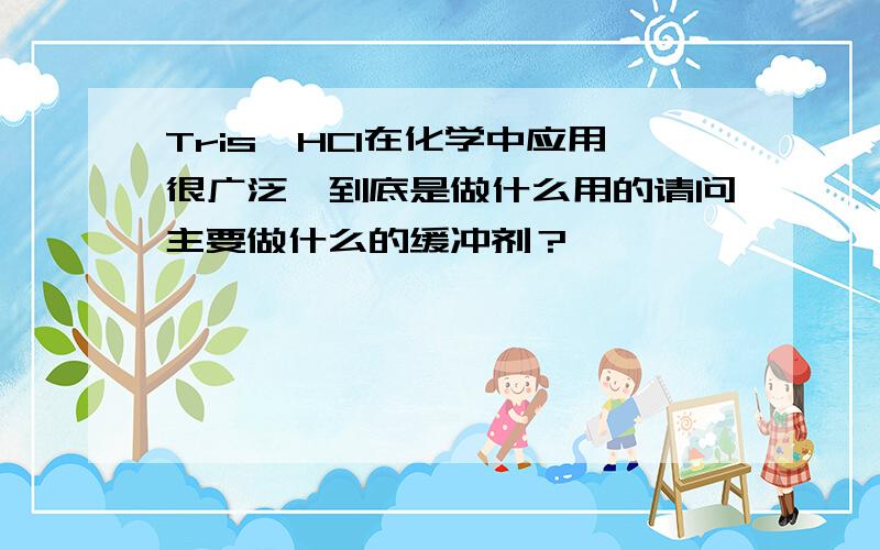 Tris–HCl在化学中应用很广泛,到底是做什么用的请问主要做什么的缓冲剂？