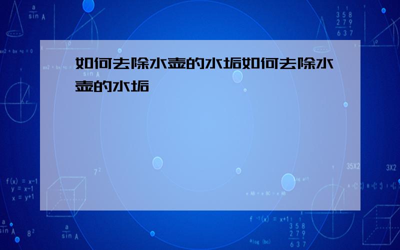 如何去除水壶的水垢如何去除水壶的水垢