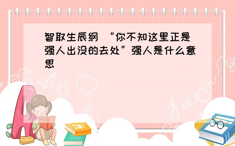 智取生辰纲 “你不知这里正是强人出没的去处”强人是什么意思