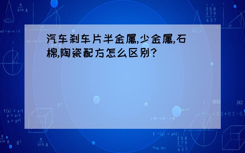 汽车刹车片半金属,少金属,石棉,陶瓷配方怎么区别?