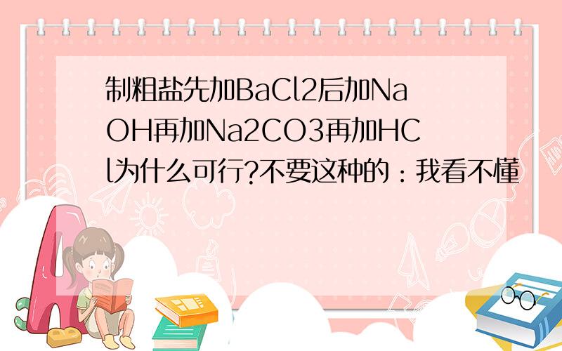 制粗盐先加BaCl2后加NaOH再加Na2CO3再加HCl为什么可行?不要这种的：我看不懂