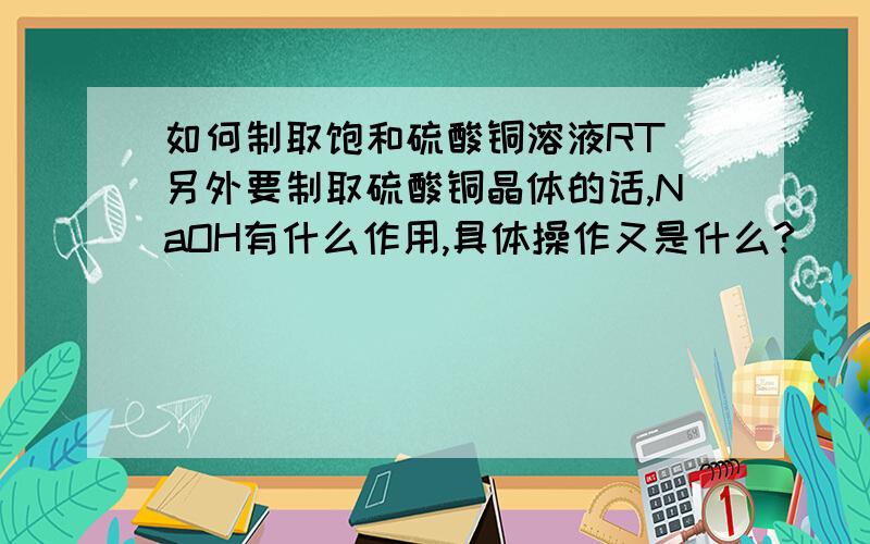 如何制取饱和硫酸铜溶液RT 另外要制取硫酸铜晶体的话,NaOH有什么作用,具体操作又是什么?