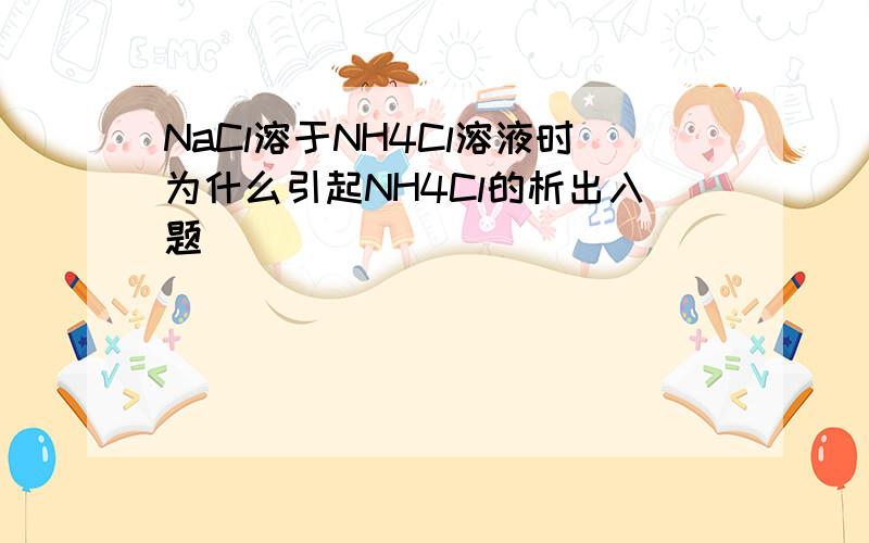 NaCl溶于NH4Cl溶液时为什么引起NH4Cl的析出入题