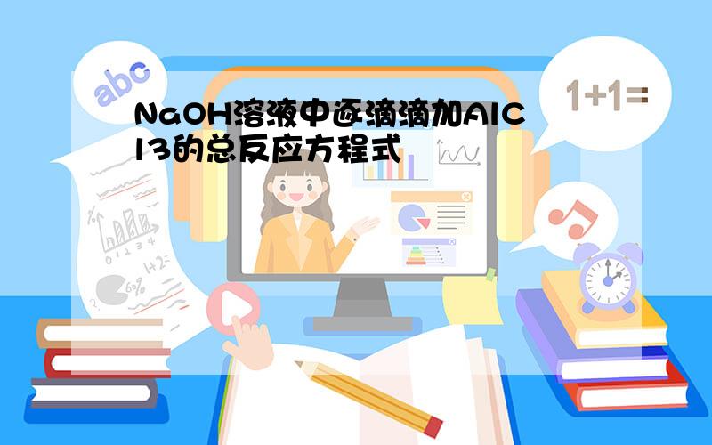 NaOH溶液中逐滴滴加AlCl3的总反应方程式