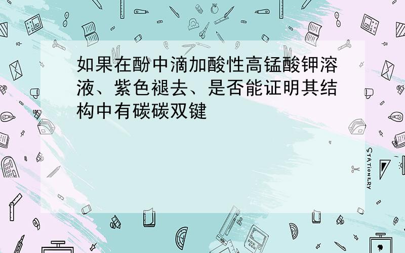 如果在酚中滴加酸性高锰酸钾溶液、紫色褪去、是否能证明其结构中有碳碳双键