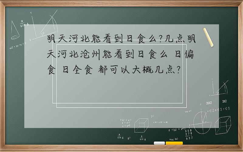 明天河北能看到日食么?几点明天河北沧州能看到日食么 日偏食 日全食 都可以大概几点?