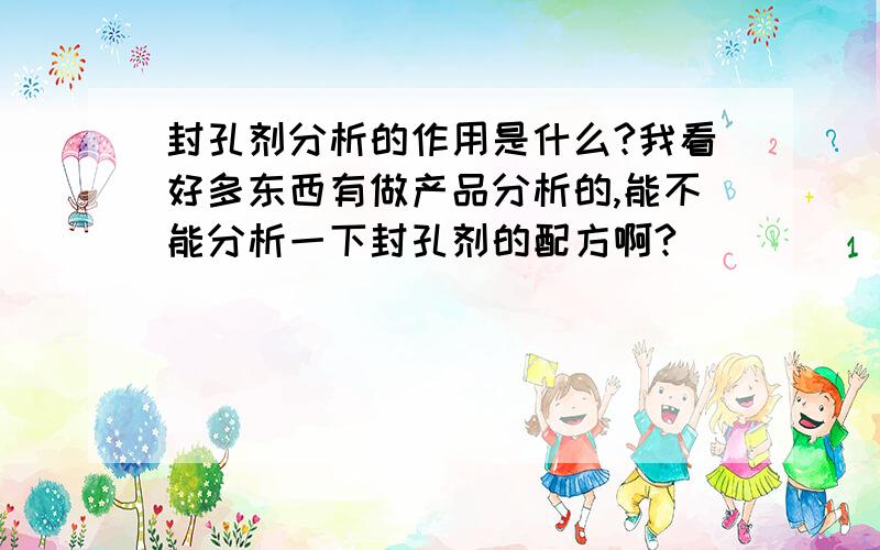 封孔剂分析的作用是什么?我看好多东西有做产品分析的,能不能分析一下封孔剂的配方啊?