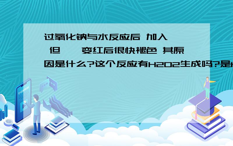 过氧化钠与水反应后 加入酚酞 但酚酞变红后很快褪色 其原因是什么?这个反应有H2O2生成吗?是H2O2氧化性使其褪色吗?这个现象和温度有关吗?过高浓度的氢氧化钠溶液会使红色酚酞溶液褪色吗?