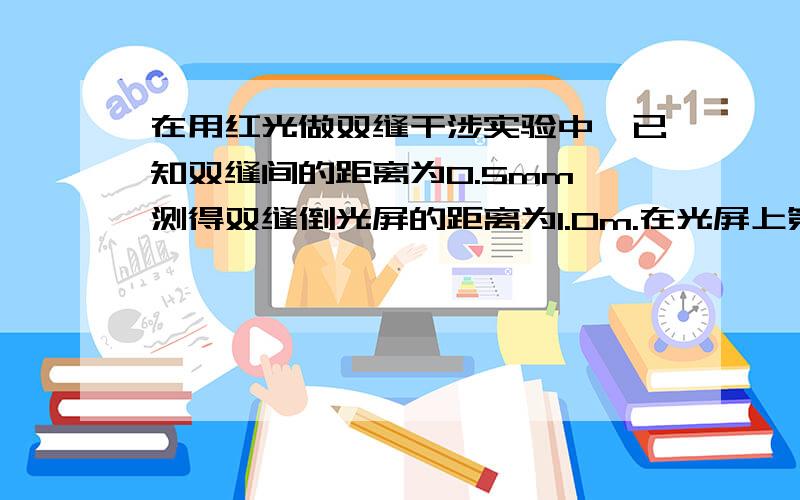 在用红光做双缝干涉实验中,已知双缝间的距离为0.5mm,测得双缝倒光屏的距离为1.0m.在光屏上第一条暗条纹到第六条暗条纹的距离为7.5mm.求此红光的频率及在真空中的波长.（最好有详细的解题