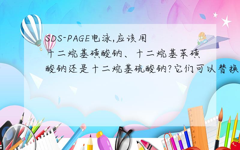 SDS-PAGE电泳,应该用十二烷基磺酸钠、十二烷基苯磺酸钠还是十二烷基硫酸钠?它们可以替换用吗?