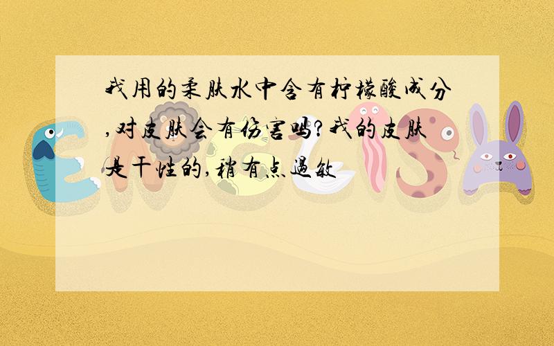 我用的柔肤水中含有柠檬酸成分,对皮肤会有伤害吗?我的皮肤是干性的,稍有点过敏