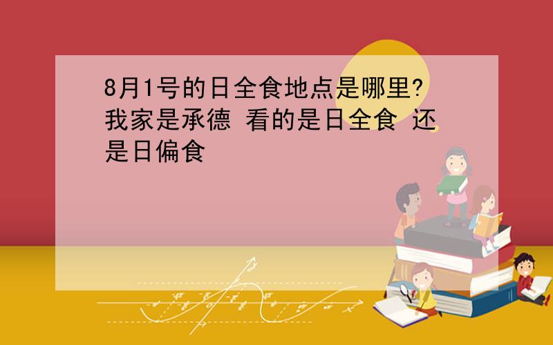 8月1号的日全食地点是哪里?我家是承德 看的是日全食 还是日偏食