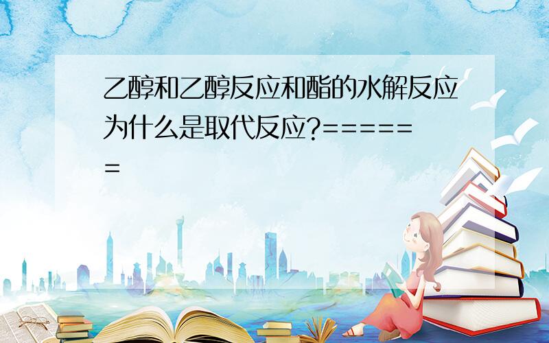 乙醇和乙醇反应和酯的水解反应为什么是取代反应?======