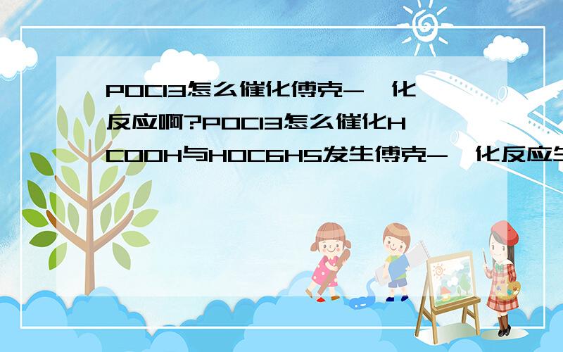 POCl3怎么催化傅克-酰化反应啊?POCl3怎么催化HCOOH与HOC6H5发生傅克-酰化反应生成HOC6H4-COCl?机理是什么啊?[em06]