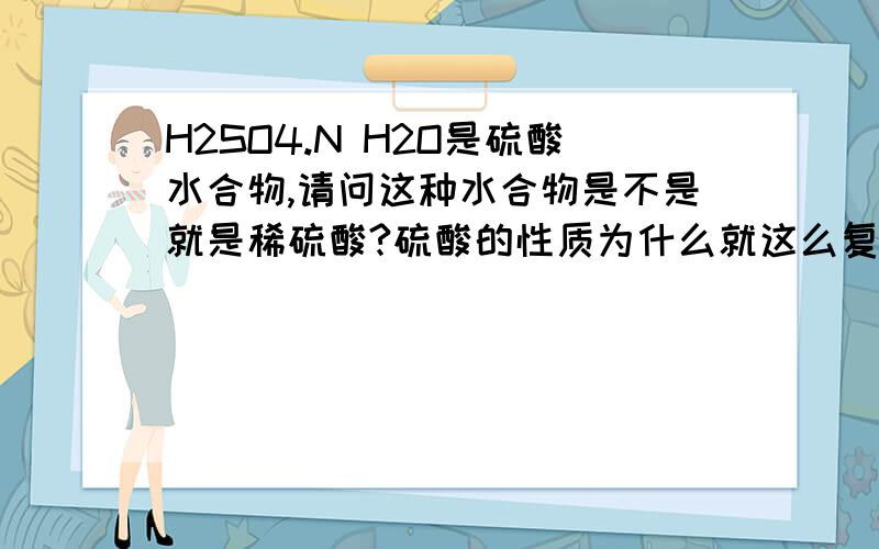 H2SO4.N H2O是硫酸水合物,请问这种水合物是不是就是稀硫酸?硫酸的性质为什么就这么复杂!