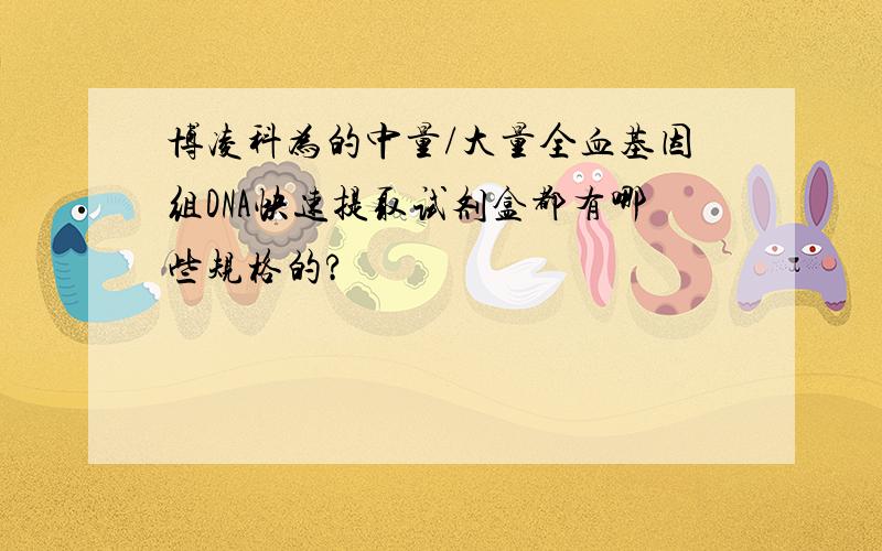 博凌科为的中量/大量全血基因组DNA快速提取试剂盒都有哪些规格的?